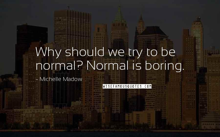 Michelle Madow Quotes: Why should we try to be normal? Normal is boring.