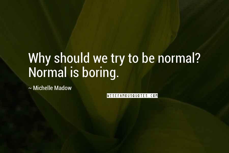 Michelle Madow Quotes: Why should we try to be normal? Normal is boring.