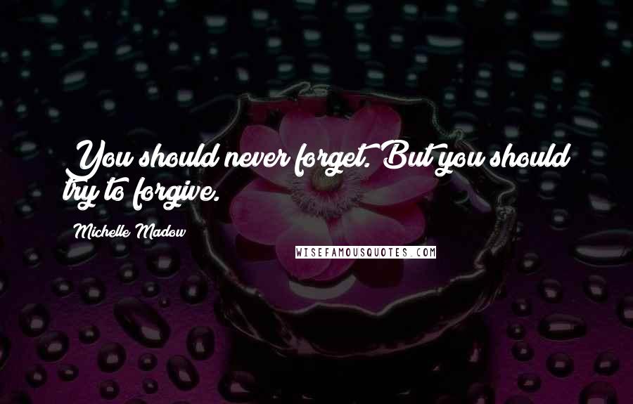 Michelle Madow Quotes: You should never forget. But you should try to forgive.