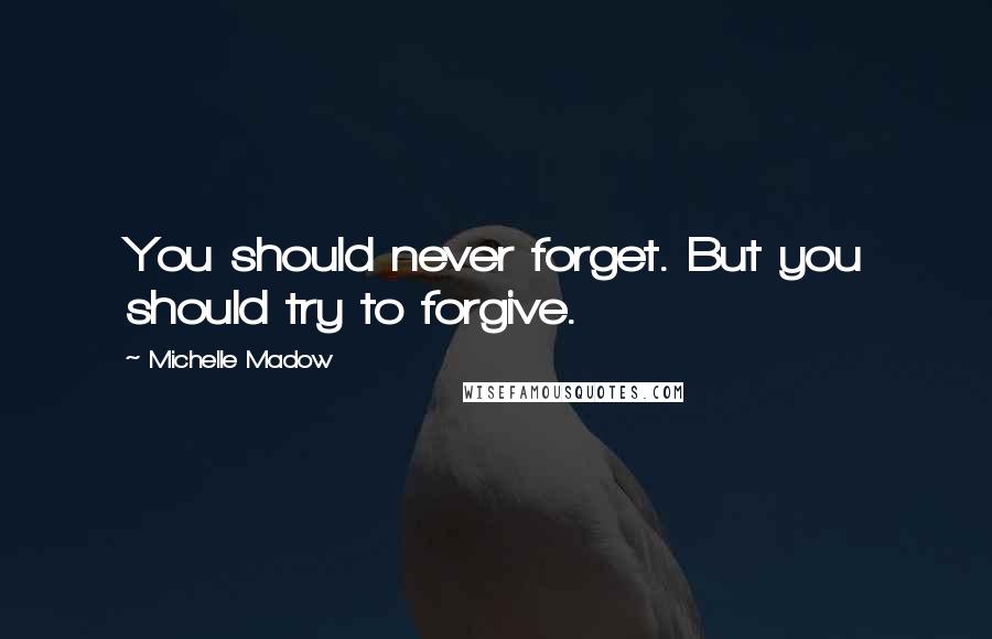 Michelle Madow Quotes: You should never forget. But you should try to forgive.