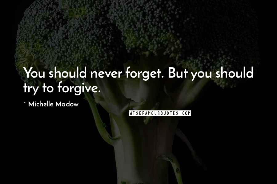 Michelle Madow Quotes: You should never forget. But you should try to forgive.