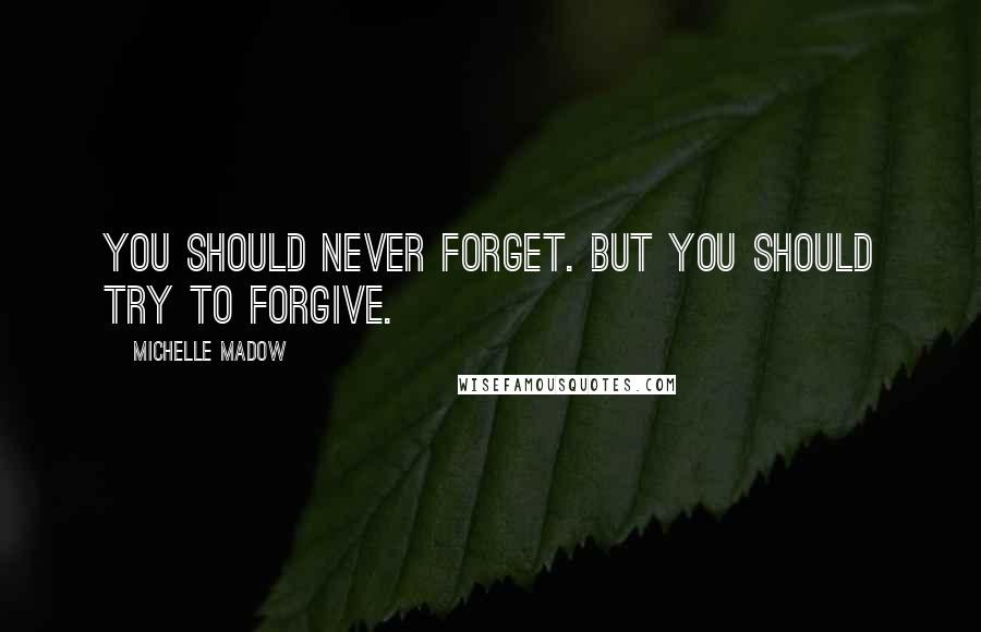 Michelle Madow Quotes: You should never forget. But you should try to forgive.