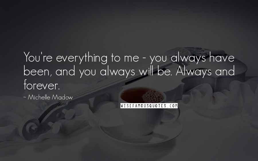 Michelle Madow Quotes: You're everything to me - you always have been, and you always will be. Always and forever.