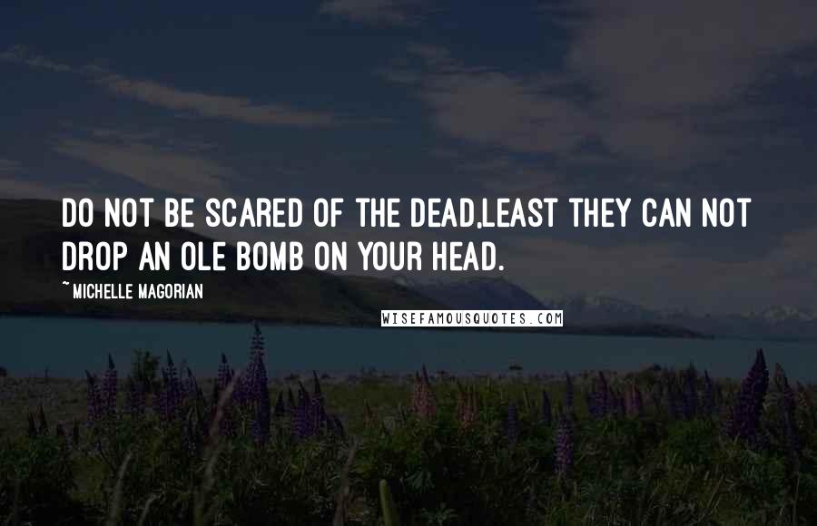 Michelle Magorian Quotes: Do not be scared of the dead,Least they can not drop an ole bomb on your head.