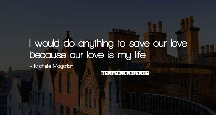 Michelle Magorian Quotes: I would do anything to save our love because our love is my life