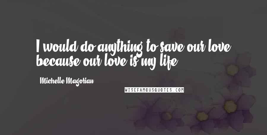 Michelle Magorian Quotes: I would do anything to save our love because our love is my life