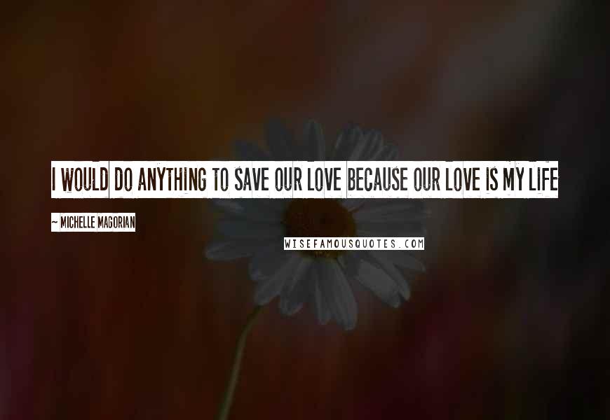 Michelle Magorian Quotes: I would do anything to save our love because our love is my life