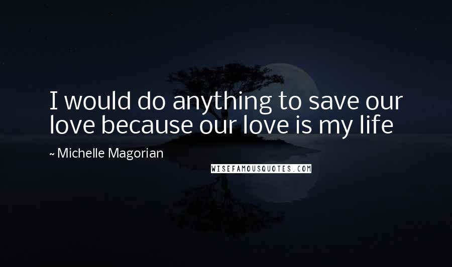 Michelle Magorian Quotes: I would do anything to save our love because our love is my life