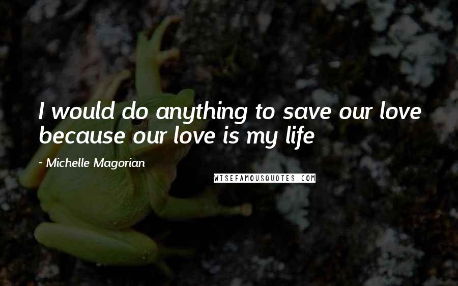 Michelle Magorian Quotes: I would do anything to save our love because our love is my life