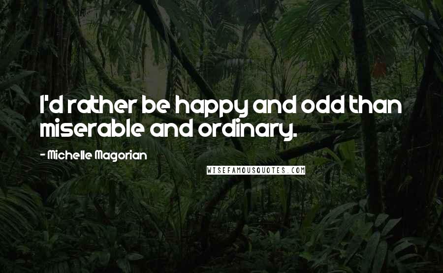 Michelle Magorian Quotes: I'd rather be happy and odd than miserable and ordinary.