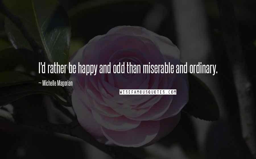 Michelle Magorian Quotes: I'd rather be happy and odd than miserable and ordinary.