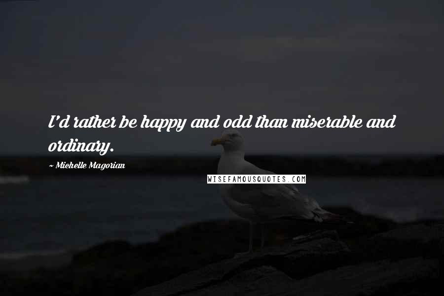 Michelle Magorian Quotes: I'd rather be happy and odd than miserable and ordinary.