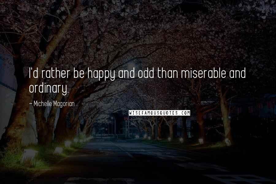 Michelle Magorian Quotes: I'd rather be happy and odd than miserable and ordinary.