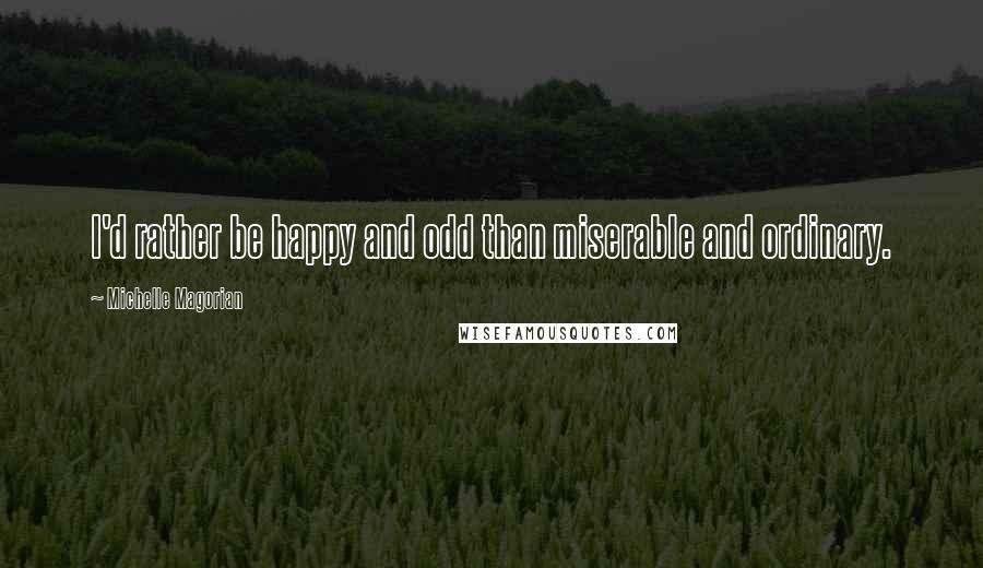 Michelle Magorian Quotes: I'd rather be happy and odd than miserable and ordinary.