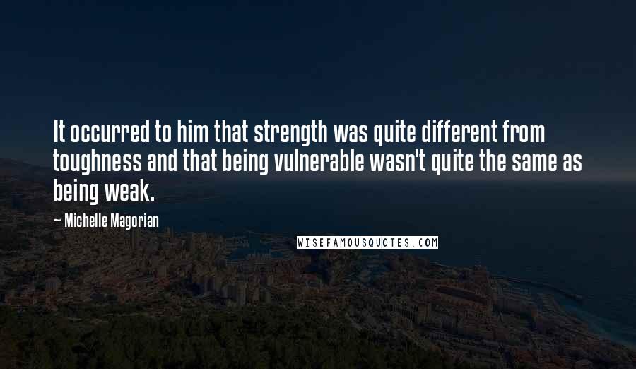 Michelle Magorian Quotes: It occurred to him that strength was quite different from toughness and that being vulnerable wasn't quite the same as being weak.