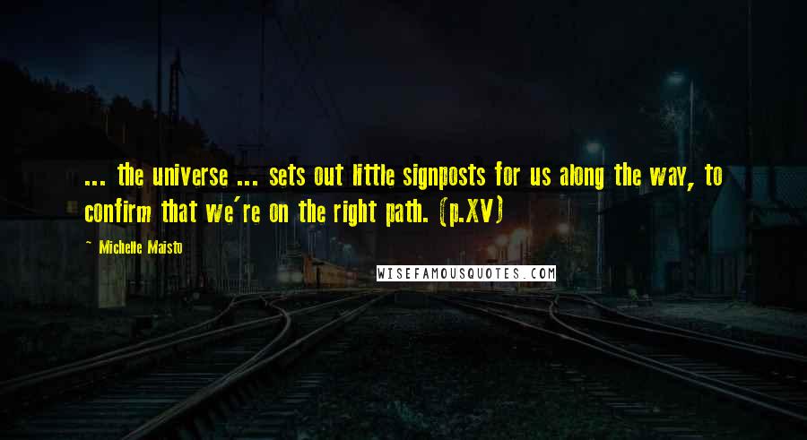 Michelle Maisto Quotes: ... the universe ... sets out little signposts for us along the way, to confirm that we're on the right path. (p.XV)