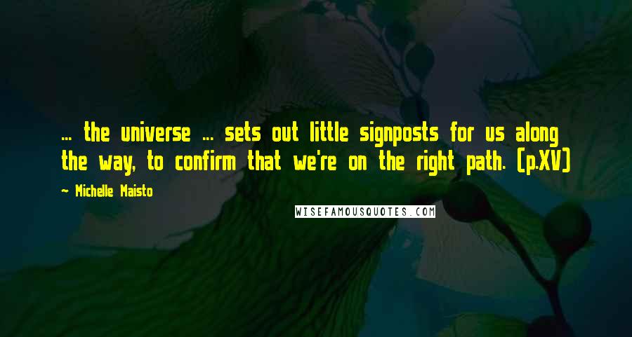 Michelle Maisto Quotes: ... the universe ... sets out little signposts for us along the way, to confirm that we're on the right path. (p.XV)