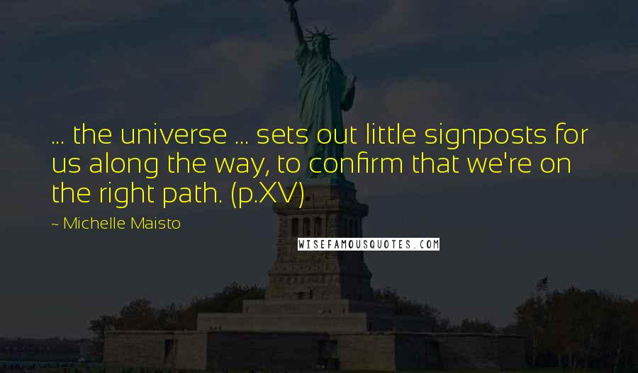 Michelle Maisto Quotes: ... the universe ... sets out little signposts for us along the way, to confirm that we're on the right path. (p.XV)