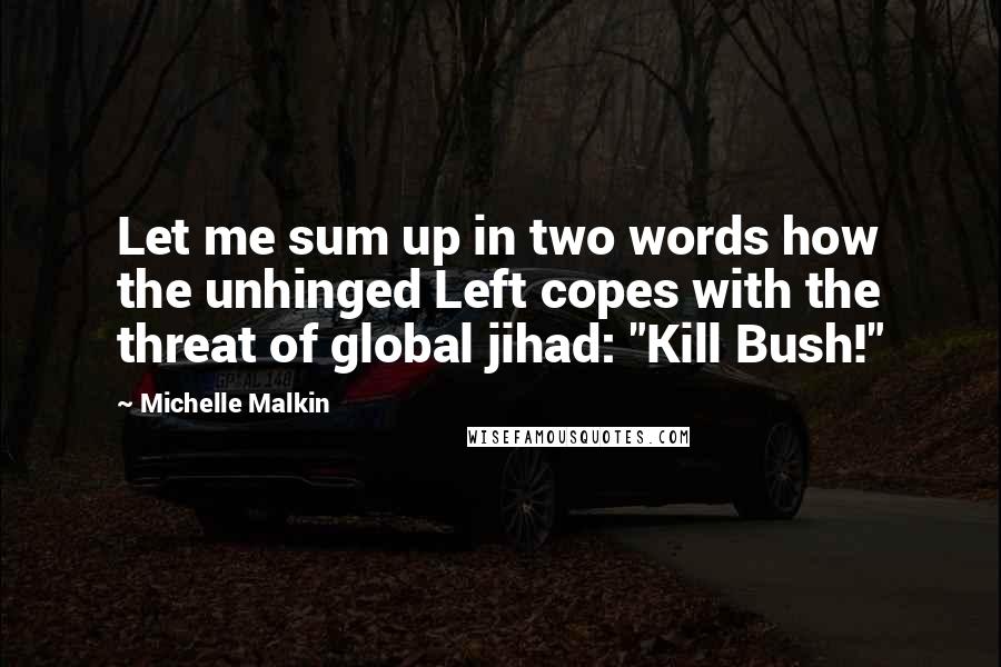 Michelle Malkin Quotes: Let me sum up in two words how the unhinged Left copes with the threat of global jihad: "Kill Bush!"