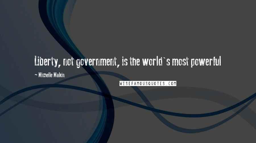 Michelle Malkin Quotes: Liberty, not government, is the world's most powerful