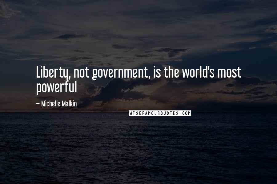 Michelle Malkin Quotes: Liberty, not government, is the world's most powerful