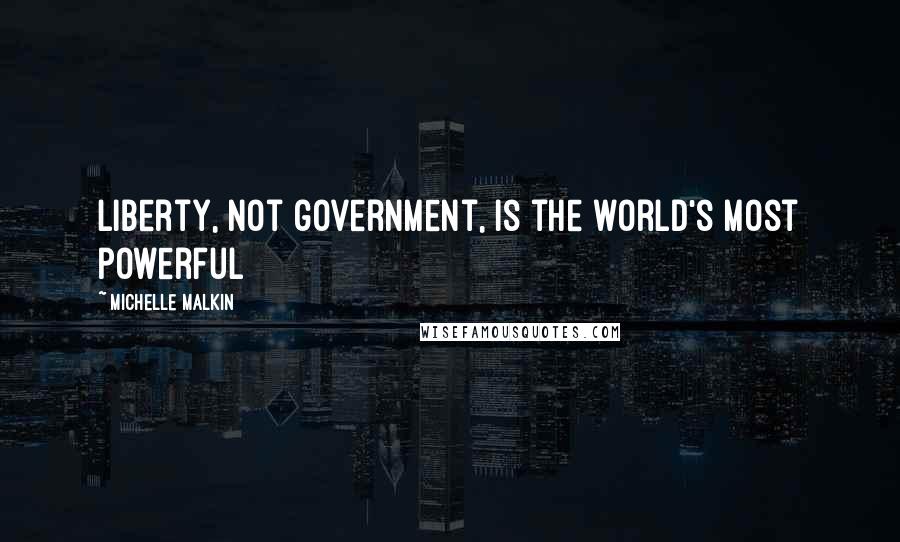 Michelle Malkin Quotes: Liberty, not government, is the world's most powerful