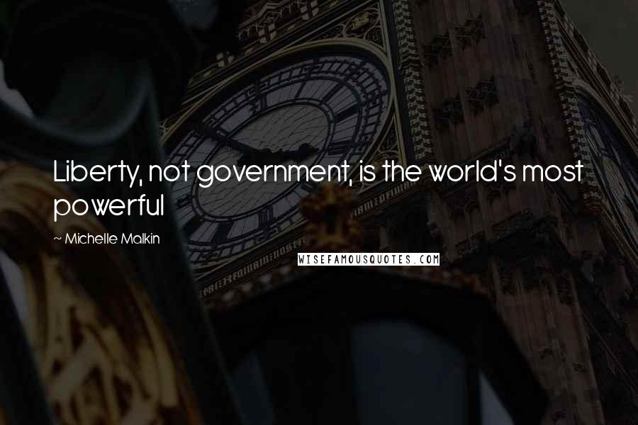Michelle Malkin Quotes: Liberty, not government, is the world's most powerful