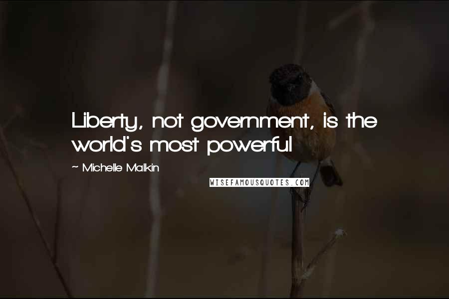 Michelle Malkin Quotes: Liberty, not government, is the world's most powerful