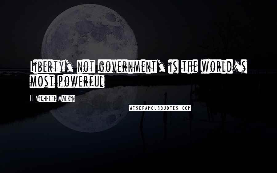 Michelle Malkin Quotes: Liberty, not government, is the world's most powerful