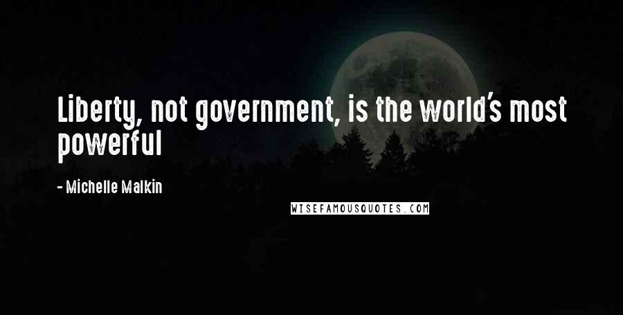 Michelle Malkin Quotes: Liberty, not government, is the world's most powerful