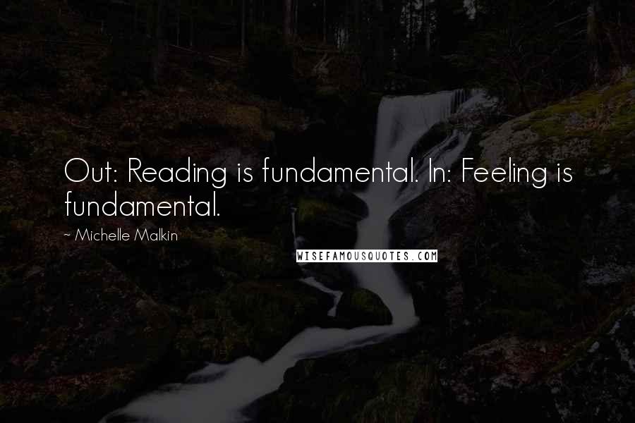Michelle Malkin Quotes: Out: Reading is fundamental. In: Feeling is fundamental.