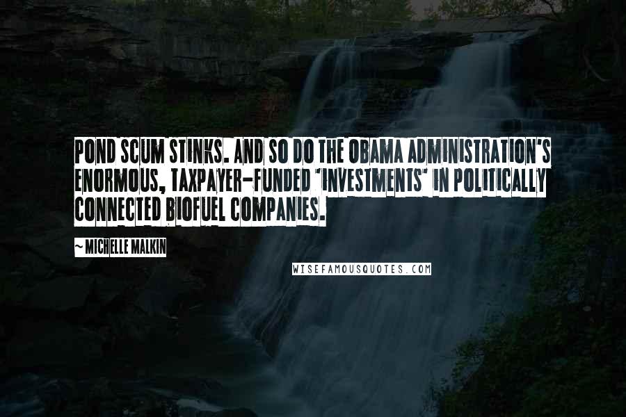 Michelle Malkin Quotes: Pond scum stinks. And so do the Obama administration's enormous, taxpayer-funded 'investments' in politically connected biofuel companies.