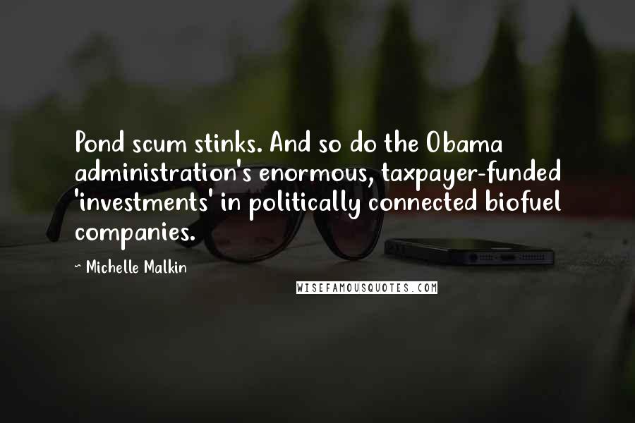 Michelle Malkin Quotes: Pond scum stinks. And so do the Obama administration's enormous, taxpayer-funded 'investments' in politically connected biofuel companies.