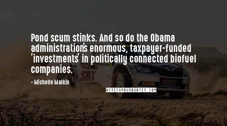 Michelle Malkin Quotes: Pond scum stinks. And so do the Obama administration's enormous, taxpayer-funded 'investments' in politically connected biofuel companies.