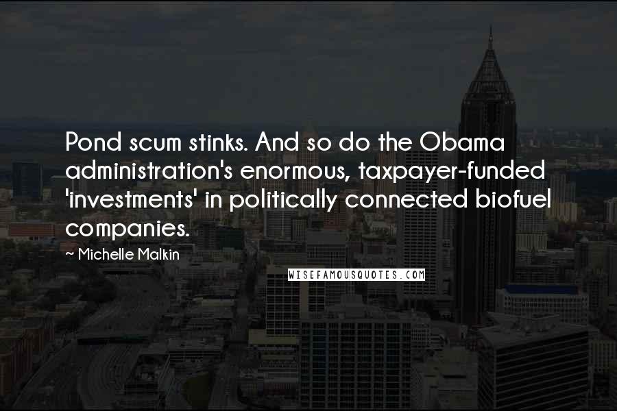 Michelle Malkin Quotes: Pond scum stinks. And so do the Obama administration's enormous, taxpayer-funded 'investments' in politically connected biofuel companies.