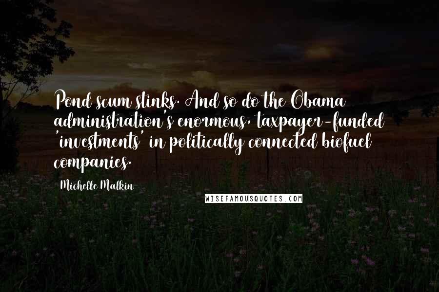 Michelle Malkin Quotes: Pond scum stinks. And so do the Obama administration's enormous, taxpayer-funded 'investments' in politically connected biofuel companies.