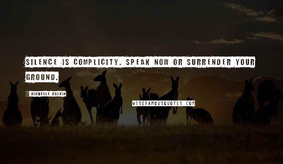 Michelle Malkin Quotes: Silence is complicity. Speak now or surrender your ground.