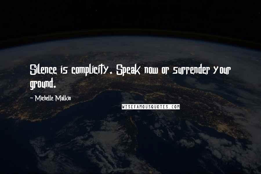 Michelle Malkin Quotes: Silence is complicity. Speak now or surrender your ground.