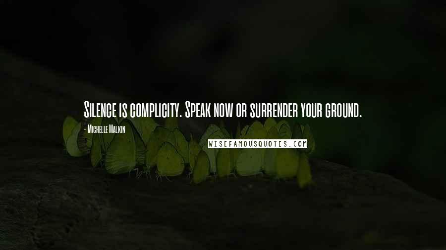 Michelle Malkin Quotes: Silence is complicity. Speak now or surrender your ground.