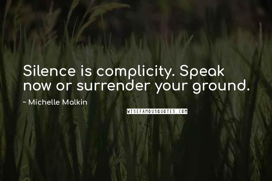 Michelle Malkin Quotes: Silence is complicity. Speak now or surrender your ground.