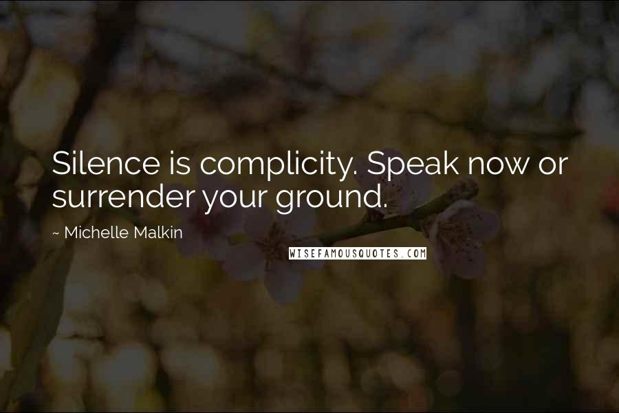 Michelle Malkin Quotes: Silence is complicity. Speak now or surrender your ground.