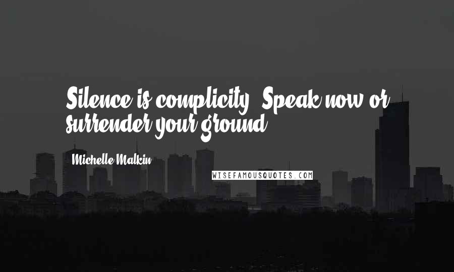 Michelle Malkin Quotes: Silence is complicity. Speak now or surrender your ground.