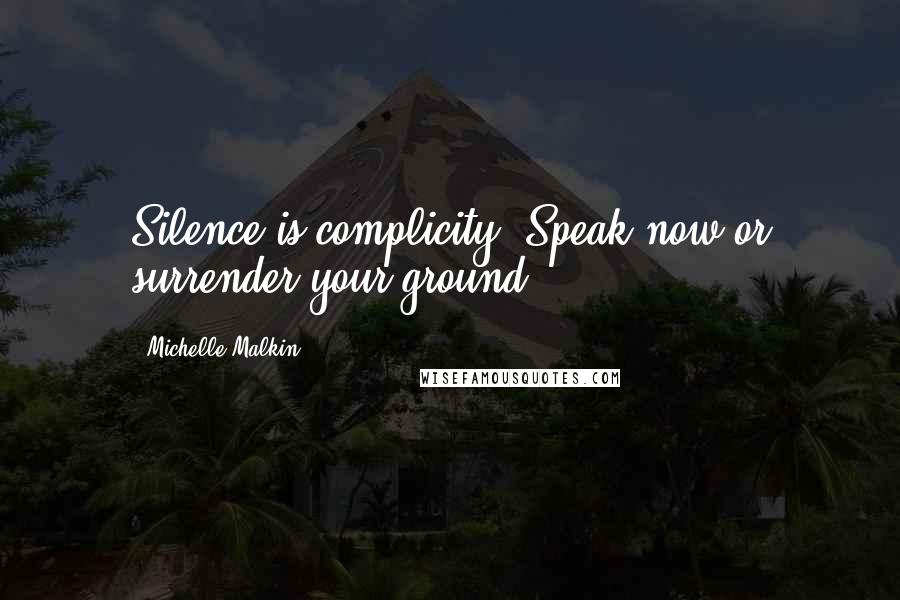 Michelle Malkin Quotes: Silence is complicity. Speak now or surrender your ground.