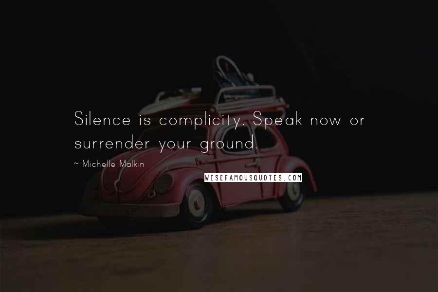 Michelle Malkin Quotes: Silence is complicity. Speak now or surrender your ground.