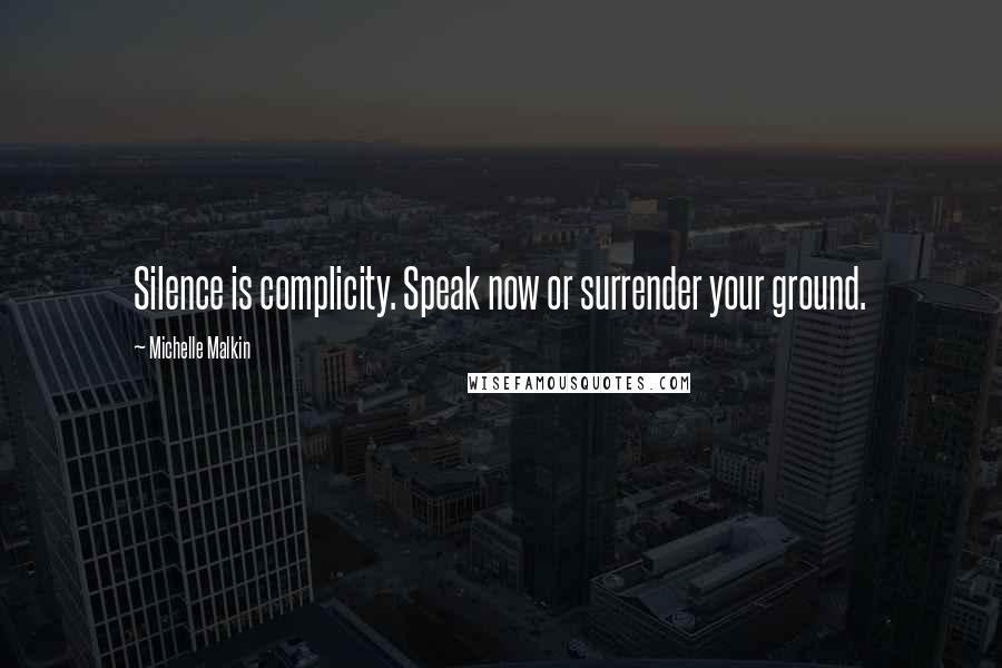 Michelle Malkin Quotes: Silence is complicity. Speak now or surrender your ground.