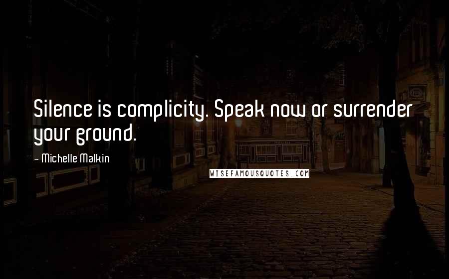 Michelle Malkin Quotes: Silence is complicity. Speak now or surrender your ground.