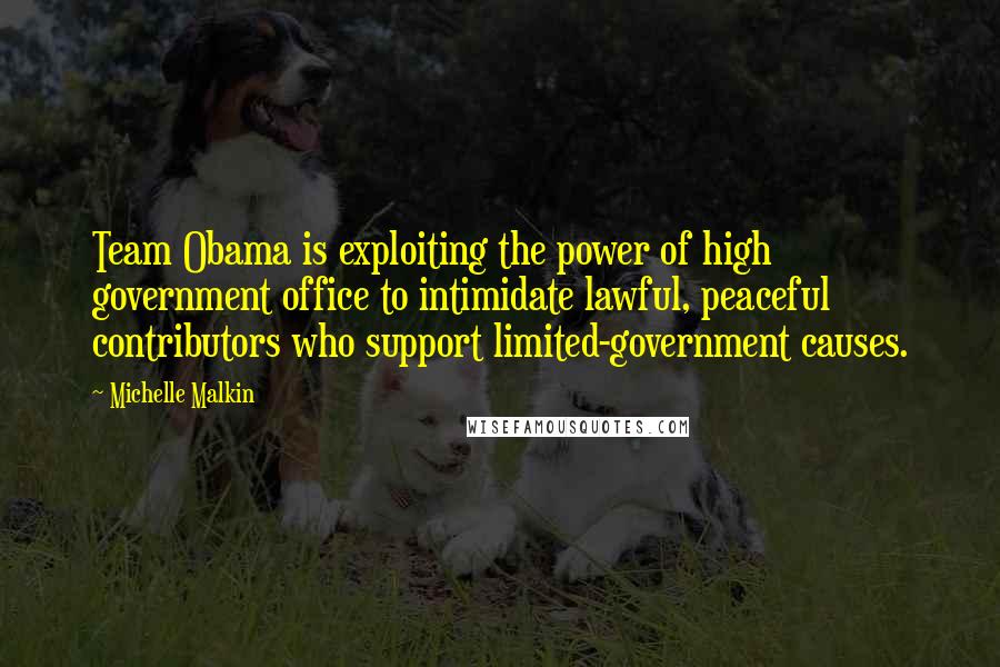 Michelle Malkin Quotes: Team Obama is exploiting the power of high government office to intimidate lawful, peaceful contributors who support limited-government causes.