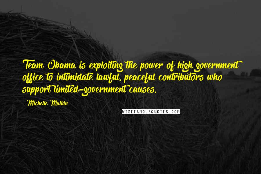 Michelle Malkin Quotes: Team Obama is exploiting the power of high government office to intimidate lawful, peaceful contributors who support limited-government causes.