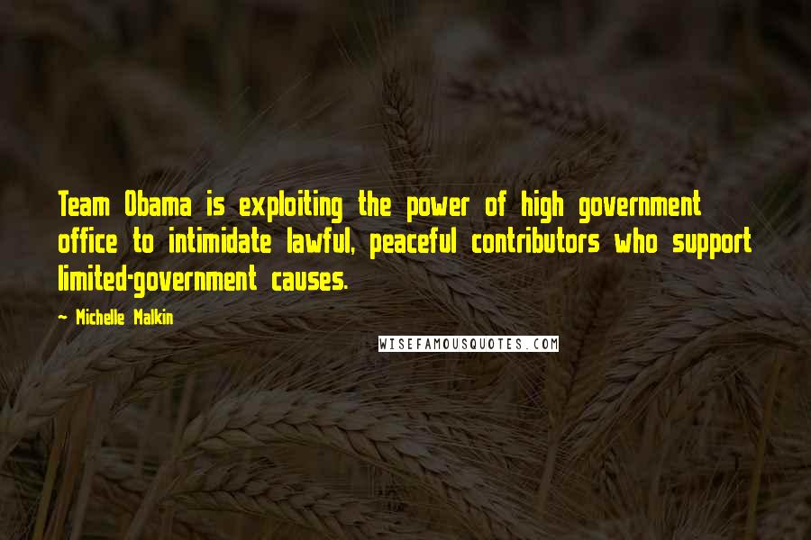 Michelle Malkin Quotes: Team Obama is exploiting the power of high government office to intimidate lawful, peaceful contributors who support limited-government causes.