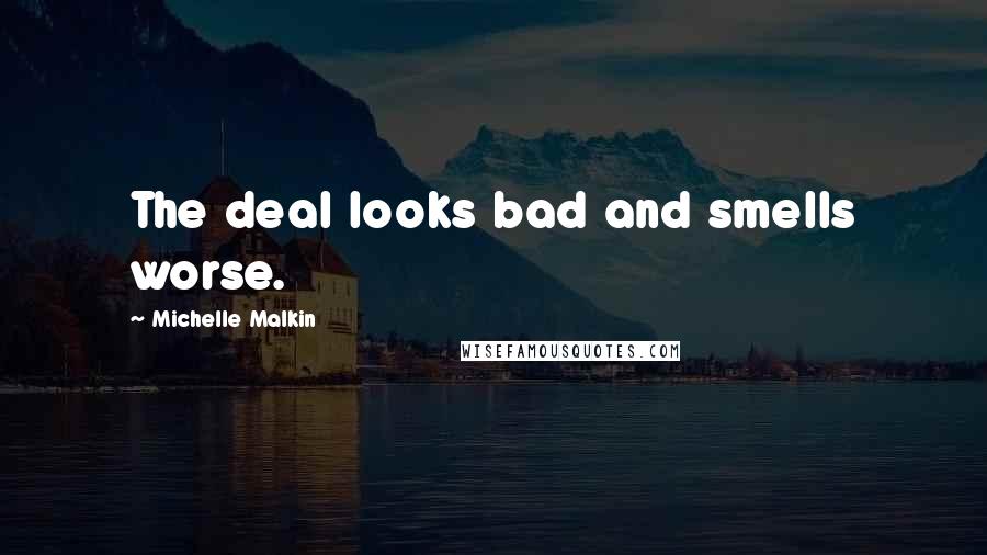 Michelle Malkin Quotes: The deal looks bad and smells worse.